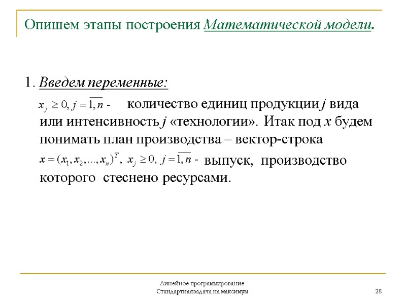 Линейное программирование. Стандартная задача на максимум. 28 Опишем этапы построения Математической модели. 1. Введем